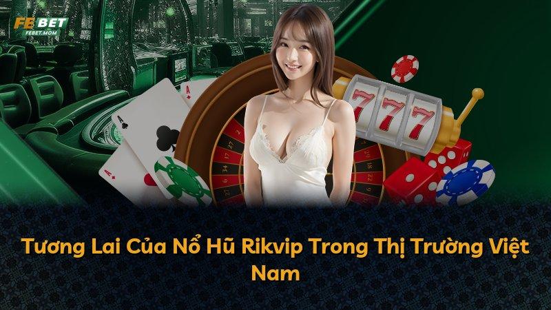Tương Lai Của Nổ Hũ Rikvip Trong Thị Trường Việt Nam