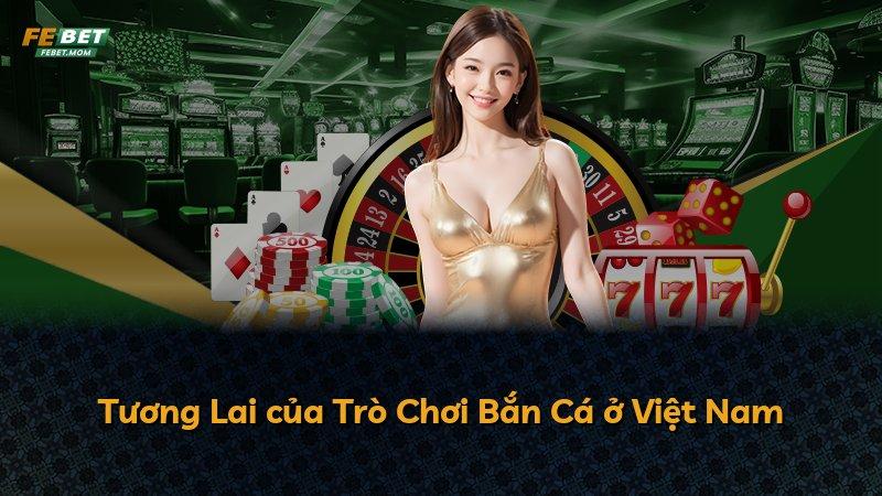 Tương Lai của Trò Chơi Bắn Cá ở Việt Nam
