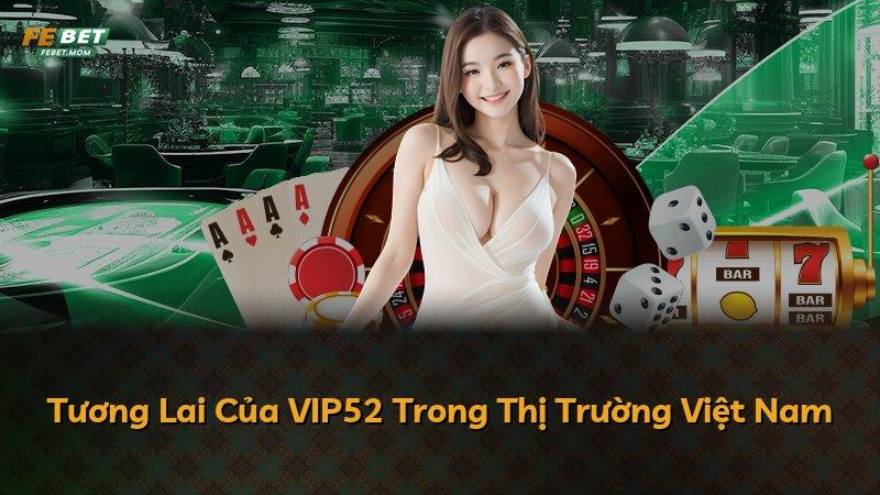 Tương Lai Của VIP52 Trong Thị Trường Việt Nam