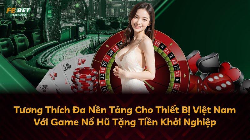 Tương Thích Đa Nền Tảng Cho Thiết Bị Việt Nam Với Game Nổ Hũ Tặng Tiền Khởi Nghiệp