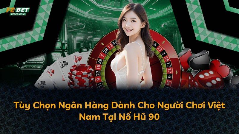 Tùy Chọn Ngân Hàng Dành Cho Người Chơi Việt Nam Tại Nổ Hũ 90