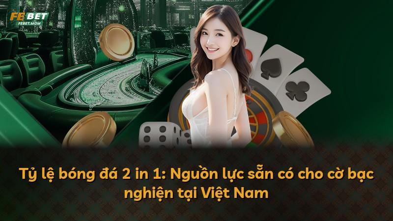 Tỷ lệ bóng đá 2 in 1: Nguồn lực sẵn có cho cờ bạc nghiện tại Việt Nam