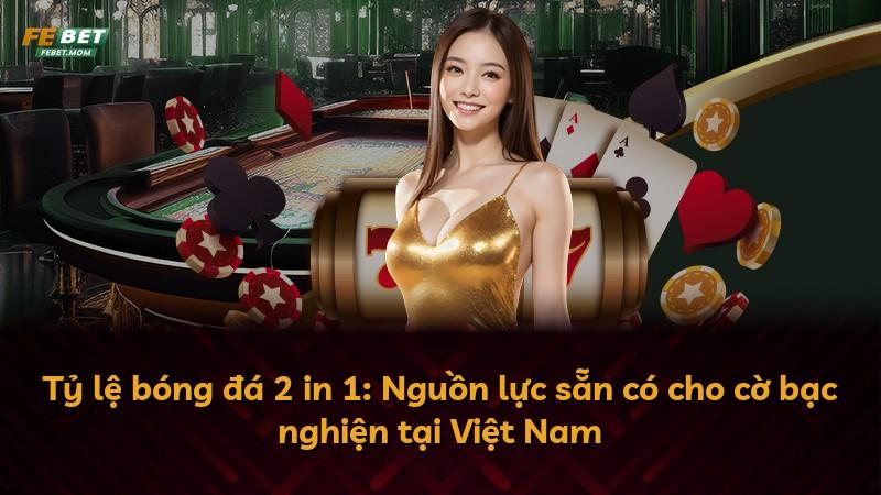 Tỷ lệ bóng đá 2 in 1: Nguồn lực sẵn có cho cờ bạc nghiện tại Việt Nam
