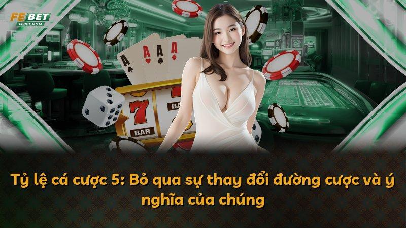Tỷ lệ cá cược 5: Bỏ qua sự thay đổi đường cược và ý nghĩa của chúng