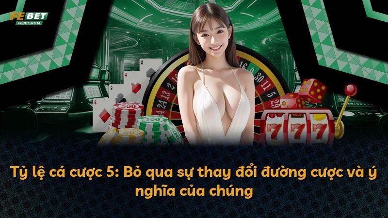 Tỷ lệ cá cược 5: Bỏ qua sự thay đổi đường cược và ý nghĩa của chúng