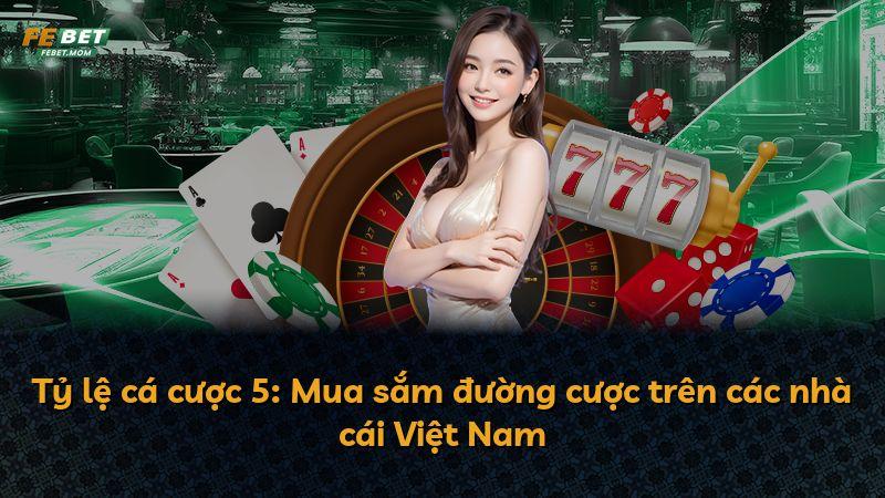 Tỷ lệ cá cược 5: Mua sắm đường cược trên các nhà cái Việt Nam