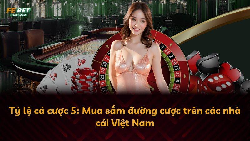 Tỷ lệ cá cược 5: Mua sắm đường cược trên các nhà cái Việt Nam