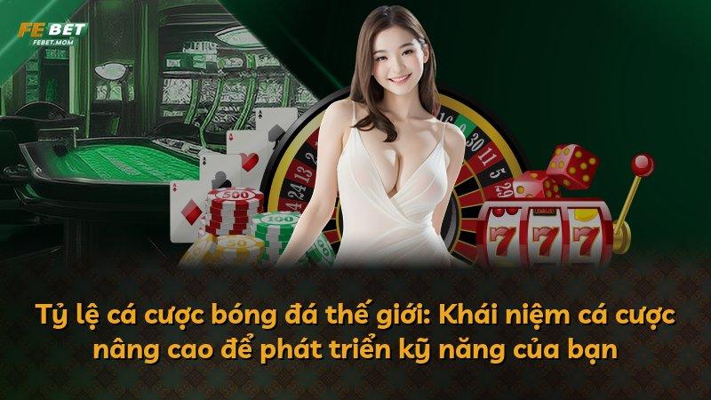 Tỷ lệ cá cược bóng đá thế giới: Khái niệm cá cược nâng cao để phát triển kỹ năng của bạn