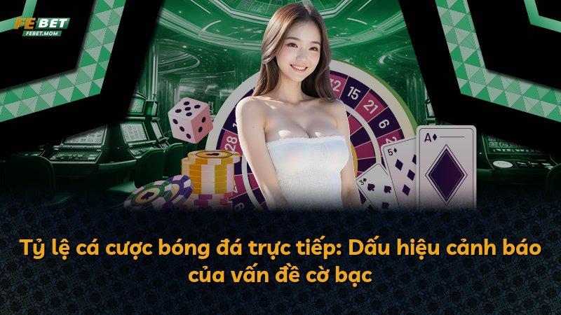 Tỷ lệ cá cược bóng đá trực tiếp: Dấu hiệu cảnh báo của vấn đề cờ bạc