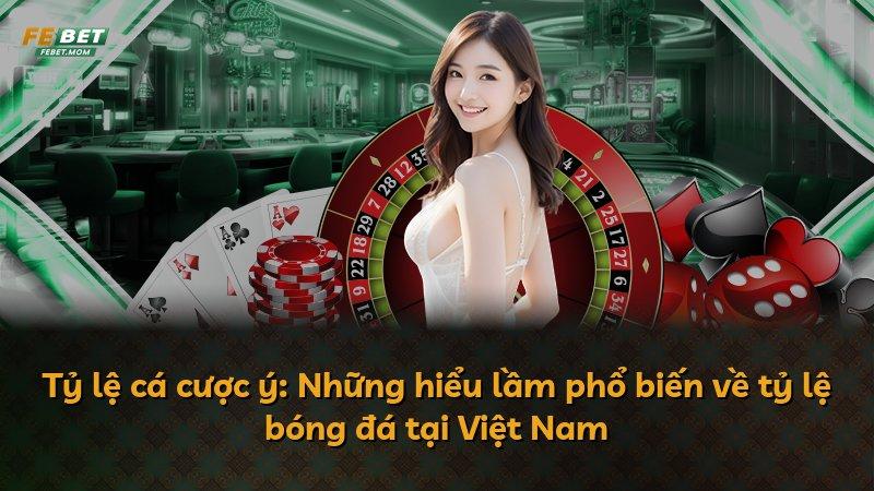 Tỷ lệ cá cược ý: Những hiểu lầm phổ biến về tỷ lệ bóng đá tại Việt Nam