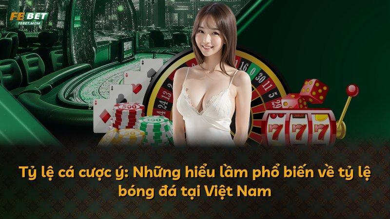 Tỷ lệ cá cược ý: Những hiểu lầm phổ biến về tỷ lệ bóng đá tại Việt Nam