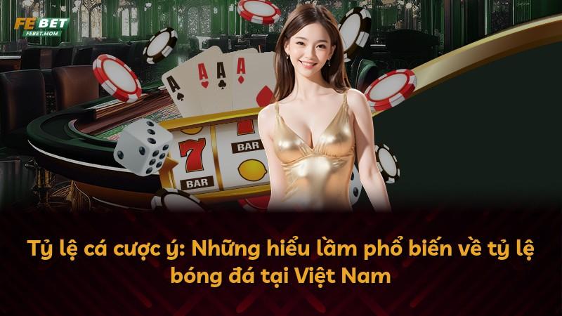 Tỷ lệ cá cược ý: Những hiểu lầm phổ biến về tỷ lệ bóng đá tại Việt Nam