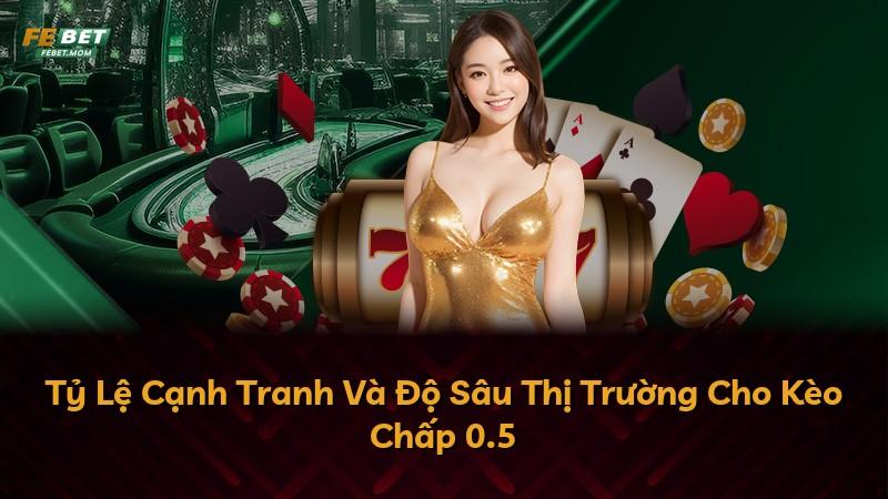 Tỷ Lệ Cạnh Tranh Và Độ Sâu Thị Trường Cho Kèo Chấp 0.5