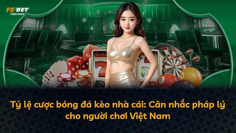 Tỷ lệ cược bóng đá kèo nhà cái: Cân nhắc pháp lý cho người chơi Việt Nam