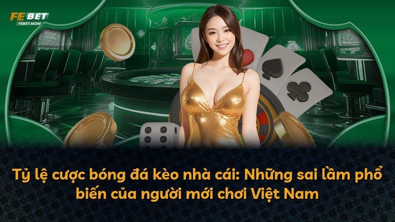 Tỷ lệ cược bóng đá kèo nhà cái: Những sai lầm phổ biến của người mới chơi Việt Nam
