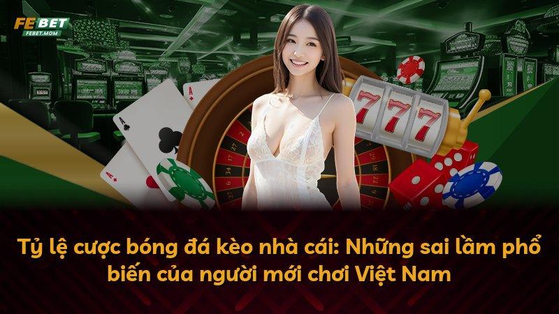 Tỷ lệ cược bóng đá kèo nhà cái: Những sai lầm phổ biến của người mới chơi Việt Nam