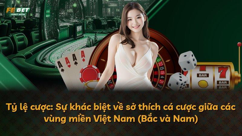 Tỷ lệ cược: Sự khác biệt về sở thích cá cược giữa các vùng miền Việt Nam (Bắc và Nam)