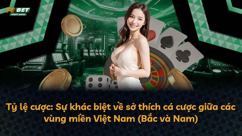 Tỷ lệ cược: Sự khác biệt về sở thích cá cược giữa các vùng miền Việt Nam (Bắc và Nam)