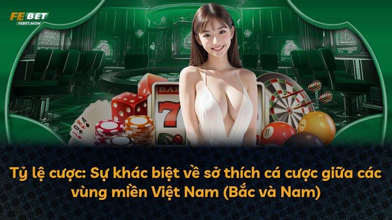 Tỷ lệ cược: Sự khác biệt về sở thích cá cược giữa các vùng miền Việt Nam (Bắc và Nam)