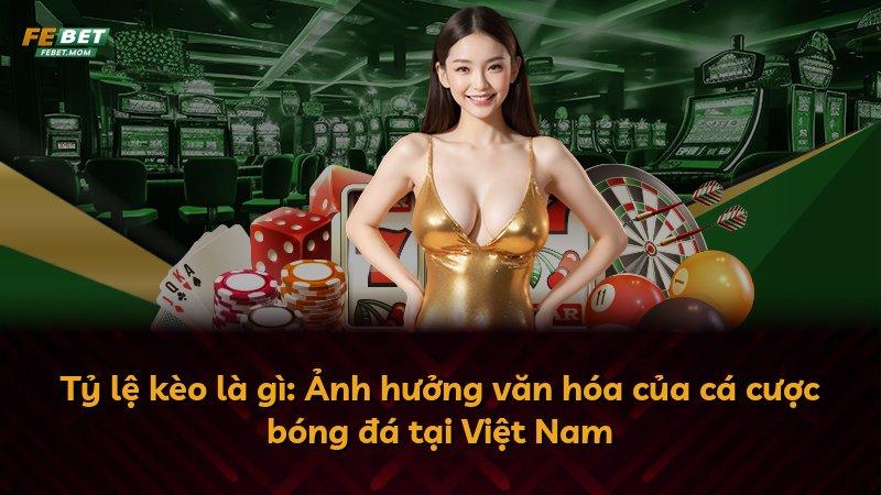 Tỷ lệ kèo là gì: Ảnh hưởng văn hóa của cá cược bóng đá tại Việt Nam