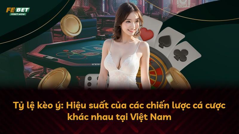 Tỷ lệ kèo ý: Hiệu suất của các chiến lược cá cược khác nhau tại Việt Nam