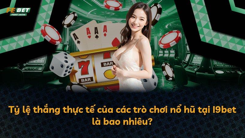 Tỷ lệ thắng thực tế của các trò chơi nổ hũ tại I9bet là bao nhiêu?