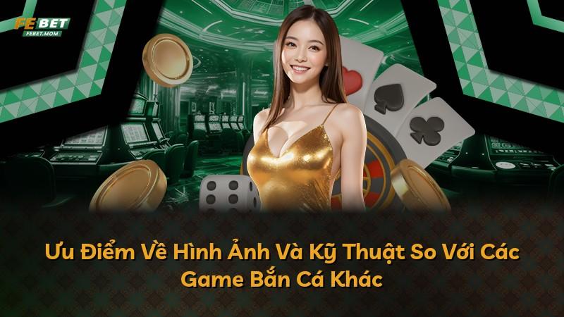 Ưu Điểm Về Hình Ảnh Và Kỹ Thuật So Với Các Game Bắn Cá Khác
