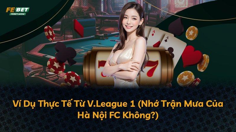 Ví Dụ Thực Tế Từ V.League 1 (Nhớ Trận Mưa Của Hà Nội FC Không?)