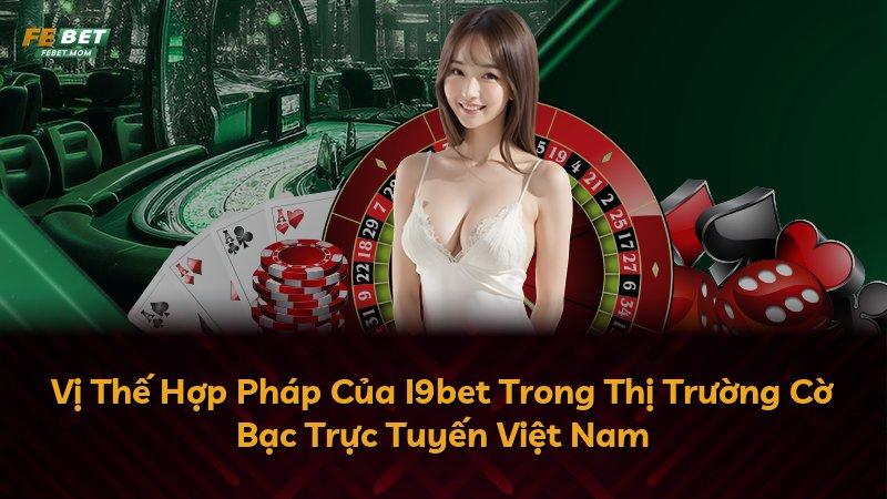 Vị Thế Hợp Pháp Của I9bet Trong Thị Trường Cờ Bạc Trực Tuyến Việt Nam