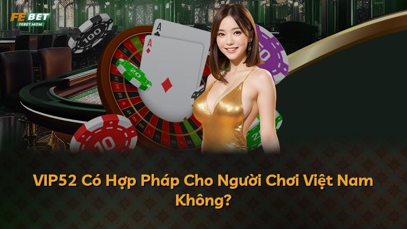 VIP52 Có Hợp Pháp Cho Người Chơi Việt Nam Không?