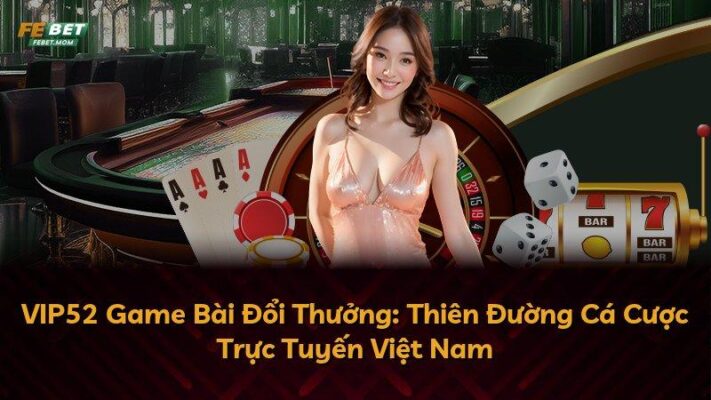VIP52 Game Bài Đổi Thưởng: Thiên Đường Cá Cược Trực Tuyến Việt Nam
