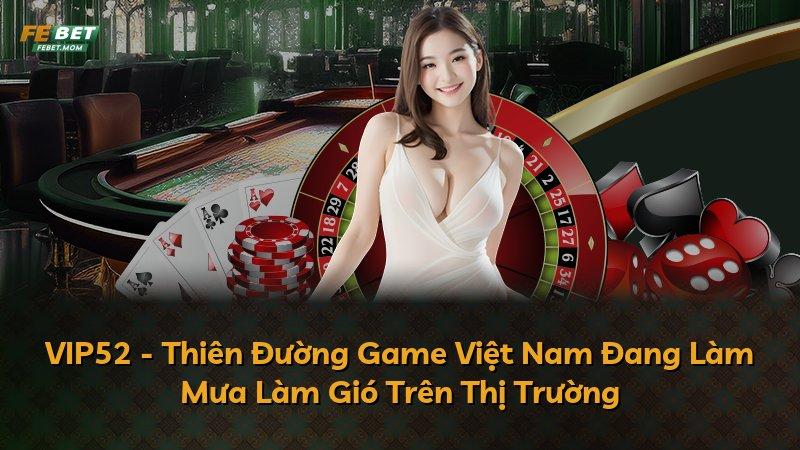 VIP52 - Thiên Đường Game Việt Nam Đang Làm Mưa Làm Gió Trên Thị Trường