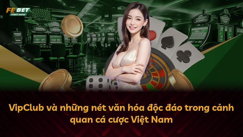 VipClub và những nét văn hóa độc đáo trong cảnh quan cá cược Việt Nam