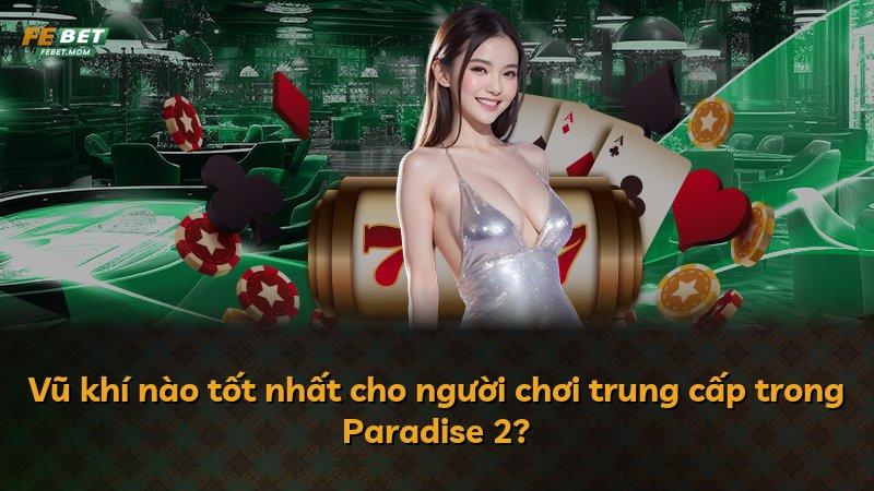 Vũ khí nào tốt nhất cho người chơi trung cấp trong Paradise 2?