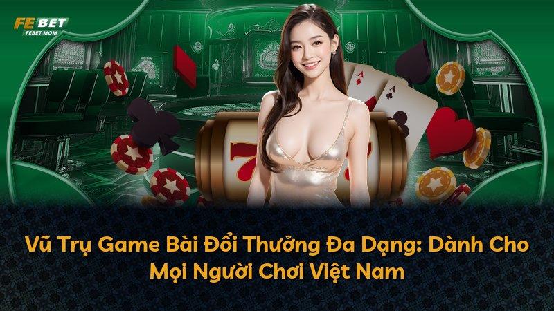 Vũ Trụ Game Bài Đổi Thưởng Đa Dạng: Dành Cho Mọi Người Chơi Việt Nam