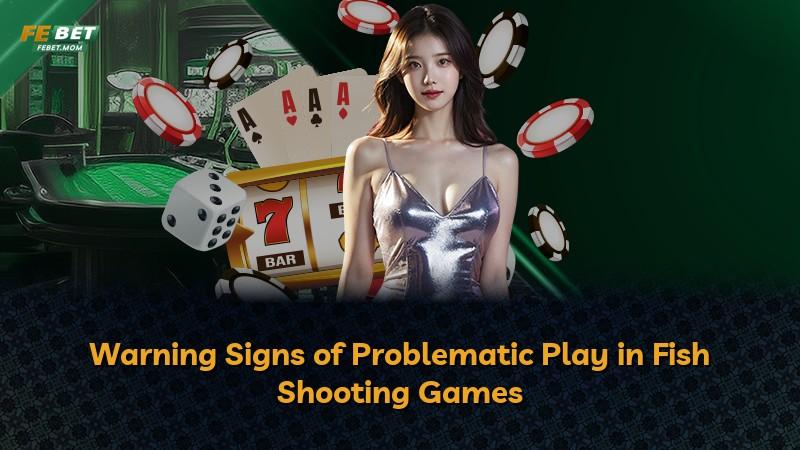 Warning Signs of Problematic Play in Fish Shooting Games