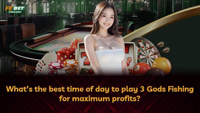 What’s the best time of day to play 3 Gods Fishing for maximum profits?