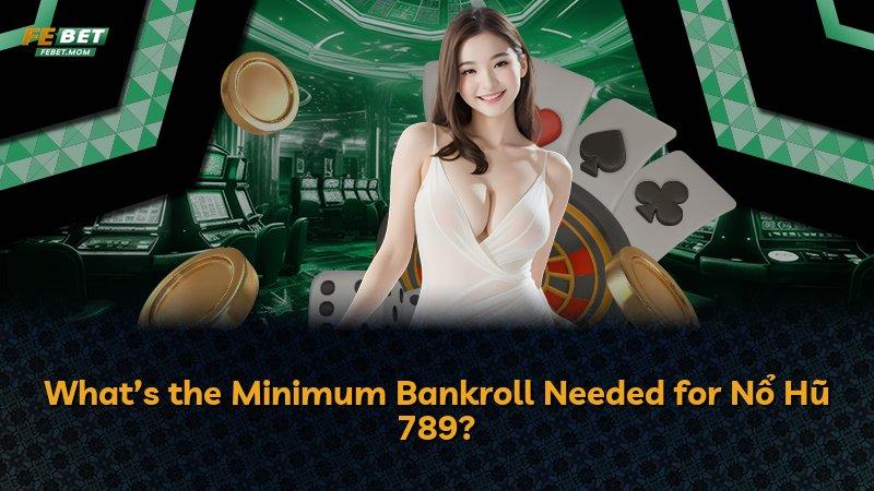 What’s the Minimum Bankroll Needed for Nổ Hũ 789?