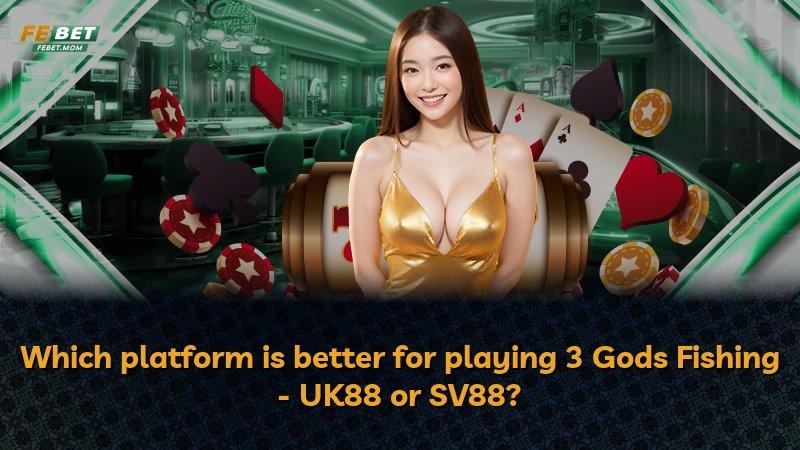 Which platform is better for playing 3 Gods Fishing - UK88 or SV88?