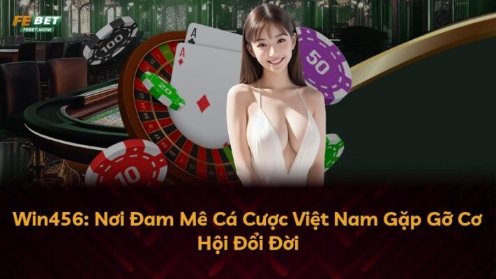 Win456: Nơi Đam Mê Cá Cược Việt Nam Gặp Gỡ Cơ Hội Đổi Đời