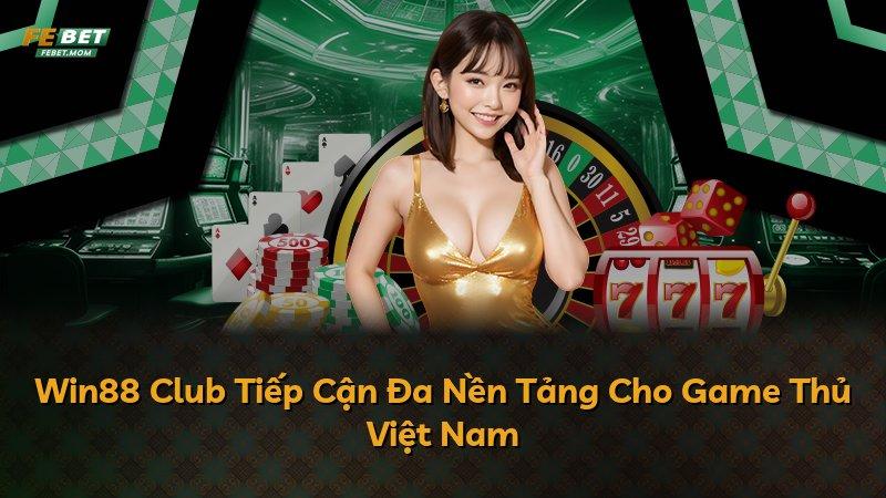 Win88 Club Tiếp Cận Đa Nền Tảng Cho Game Thủ Việt Nam