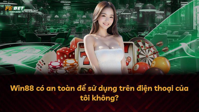 Win88 có an toàn để sử dụng trên điện thoại của tôi không?