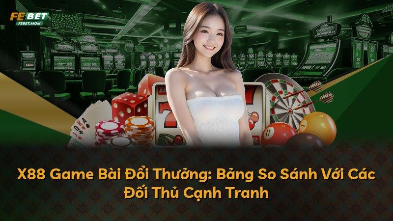 X88 Game Bài Đổi Thưởng: Bảng So Sánh Với Các Đối Thủ Cạnh Tranh