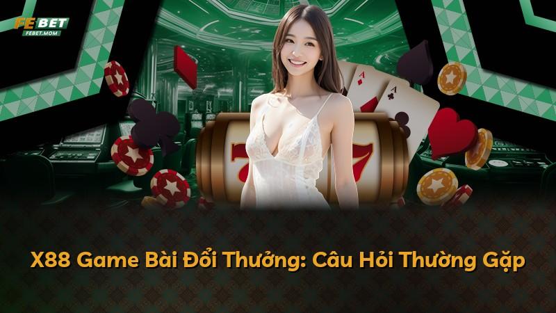 X88 Game Bài Đổi Thưởng: Câu Hỏi Thường Gặp