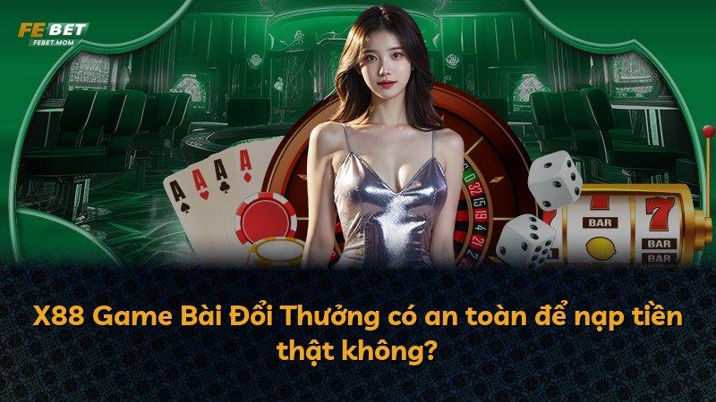 X88 Game Bài Đổi Thưởng có an toàn để nạp tiền thật không?