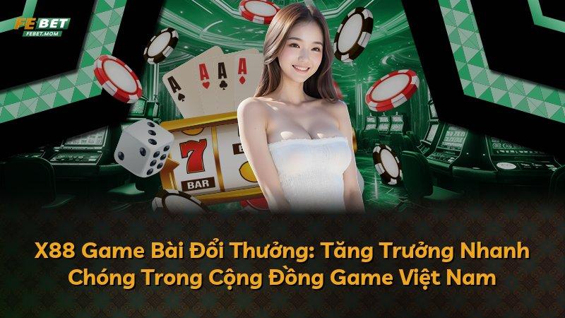 X88 Game Bài Đổi Thưởng: Tăng Trưởng Nhanh Chóng Trong Cộng Đồng Game Việt Nam