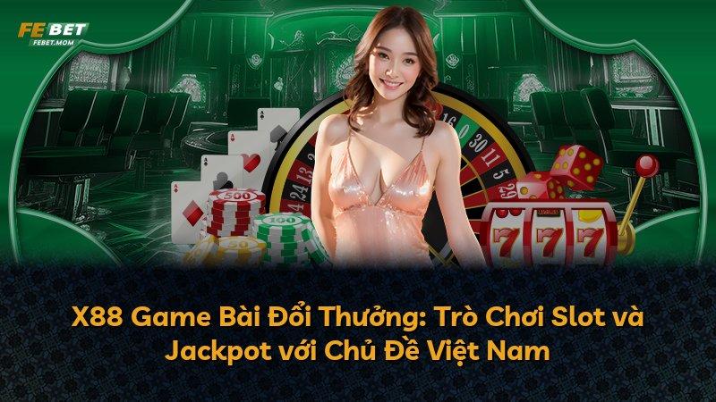 X88 Game Bài Đổi Thưởng: Trò Chơi Slot và Jackpot với Chủ Đề Việt Nam