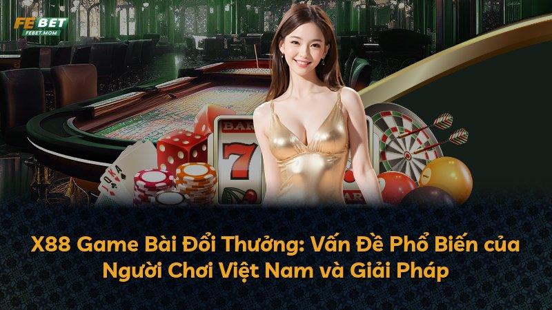 X88 Game Bài Đổi Thưởng: Vấn Đề Phổ Biến của Người Chơi Việt Nam và Giải Pháp