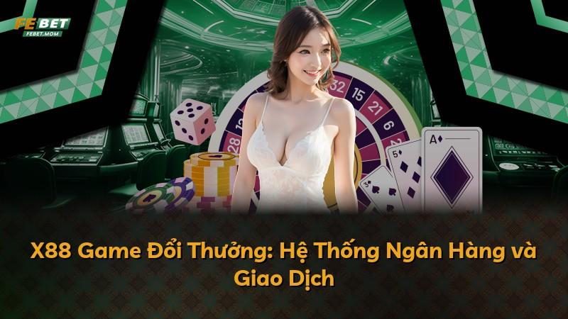 X88 Game Đổi Thưởng: Hệ Thống Ngân Hàng và Giao Dịch
