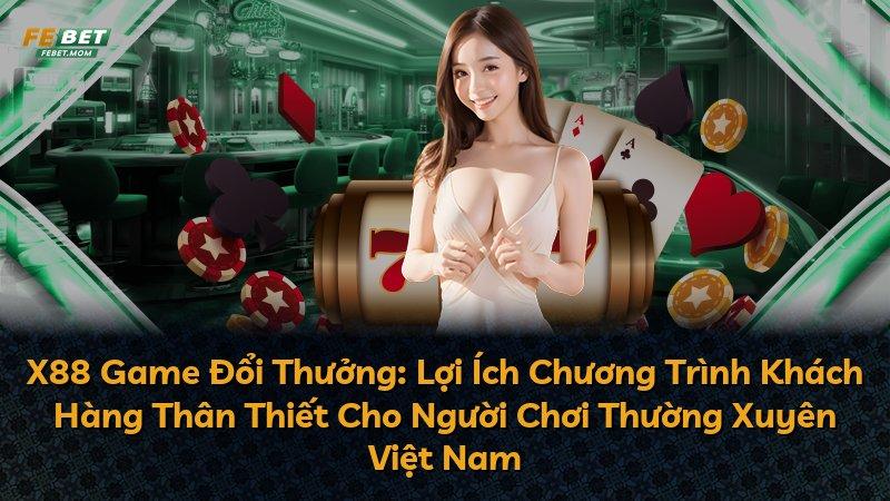 X88 Game Đổi Thưởng: Lợi Ích Chương Trình Khách Hàng Thân Thiết Cho Người Chơi Thường Xuyên Việt Nam
